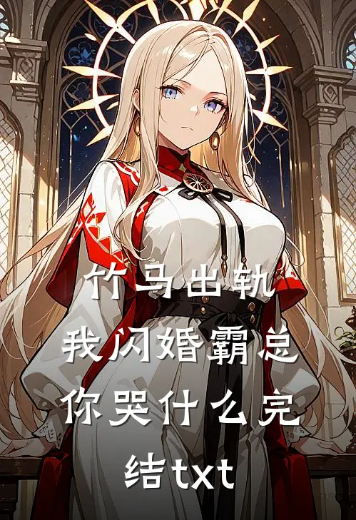 竹马出轨，我闪婚霸总你哭什么完结txt