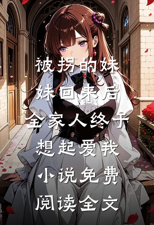 被拐的妹妹回来后，全家人终于想起爱我小说免费阅读全文