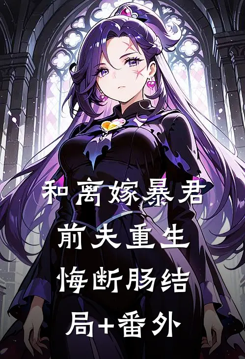 和离嫁暴君，前夫重生悔断肠结局+番外