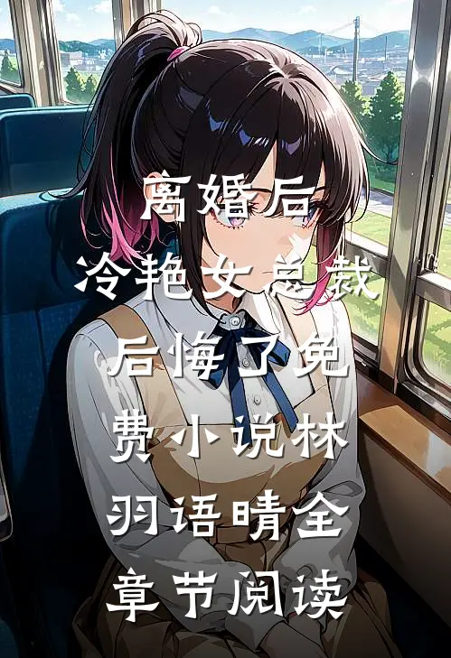 离婚后，冷艳女总裁后悔了免费小说林羽语晴全章节阅读