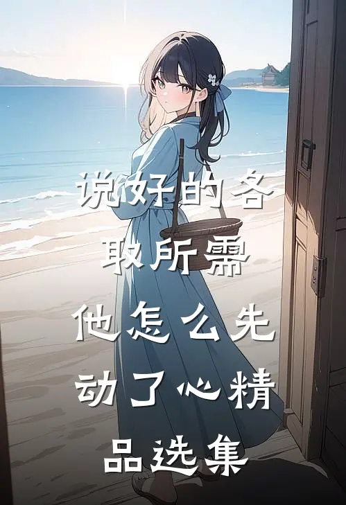 说好的各取所需，他怎么先动了心精品选集