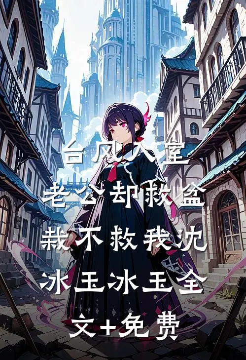 台风入室，老公却救盆栽不救我沈冰玉冰玉全文+免费