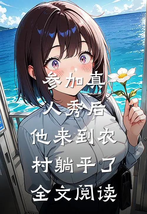 参加真人秀后，他来到农村躺平了全文阅读