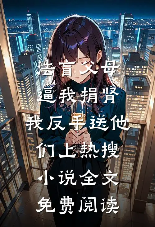 法盲父母逼我捐肾，我反手送他们上热搜小说全文免费阅读