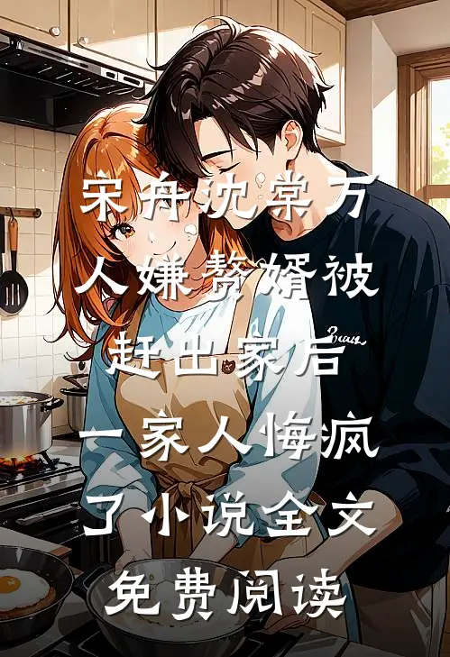 宋舟沈棠万人嫌赘婿被赶出家后，一家人悔疯了小说全文免费阅读