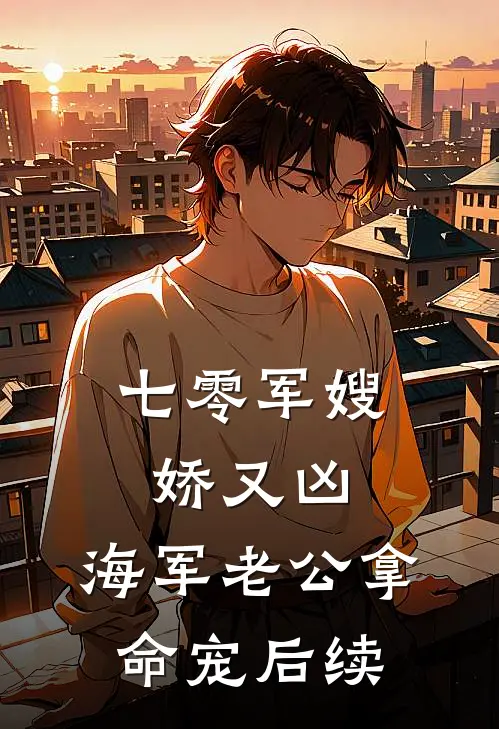七零军嫂娇又凶，海军老公拿命宠后续