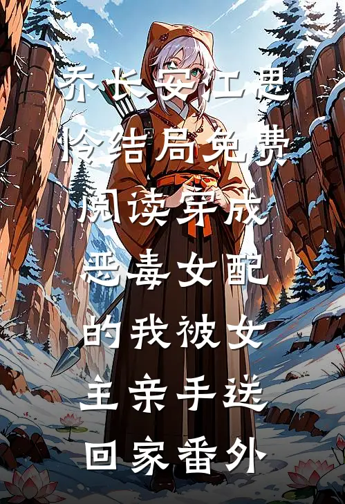乔长安江思怜结局免费阅读穿成恶毒女配的我被女主亲手送回家番外
