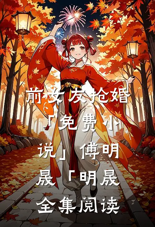 前女友抢婚「免费小说」傅明晟「明晟全集阅读
