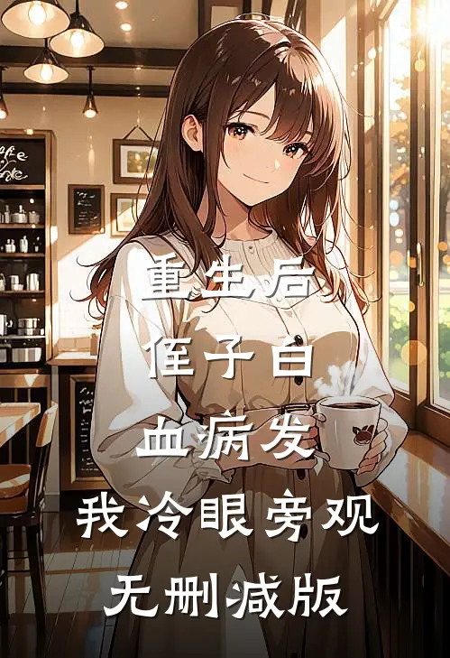 重生后，侄子白血病发，我冷眼旁观无删减版