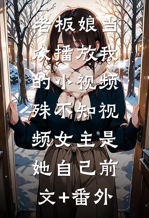 老板娘当众播放我的小视频，殊不知视频女主是她自己前文+番外