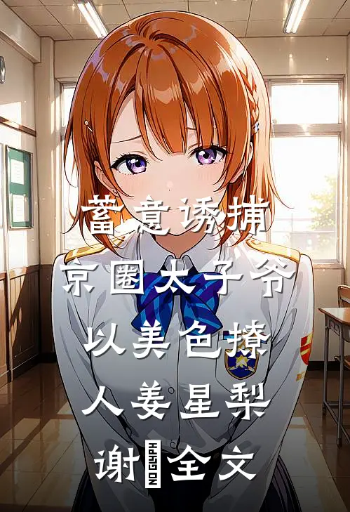 蓄意诱捕，京圈太子爷以美色撩人姜星梨谢暻全文