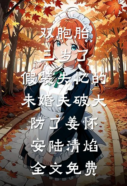 双胞胎三岁了，假装失忆的未婚夫破大防了姜怀安陆清焰全文免费