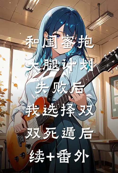 和闺蜜抱大腿计划失败后，我选择双双死遁后续+番外