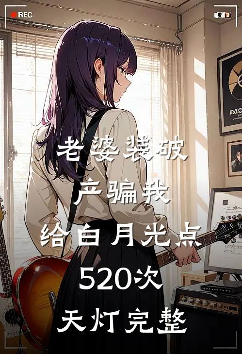 老婆装破产骗我，给白月光点520次天灯完整