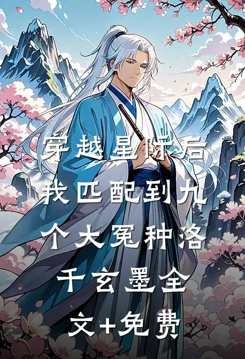 穿越星际后，我匹配到九个大冤种洛千玄墨全文+免费