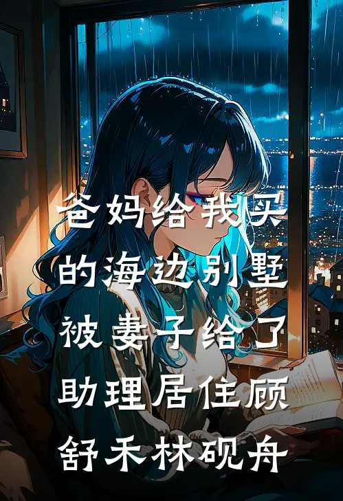 爸妈给我买的海边别墅，被妻子给了助理居住顾舒禾林砚舟