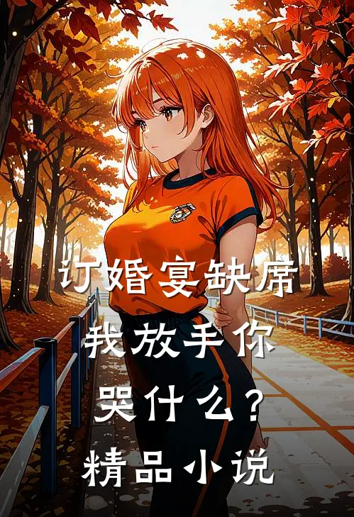 订婚宴缺席，我放手你哭什么？精品小说