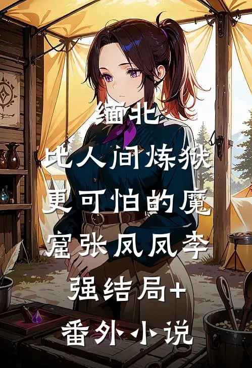 缅北：比人间炼狱更可怕的魔窟张凤凤李强结局+番外小说