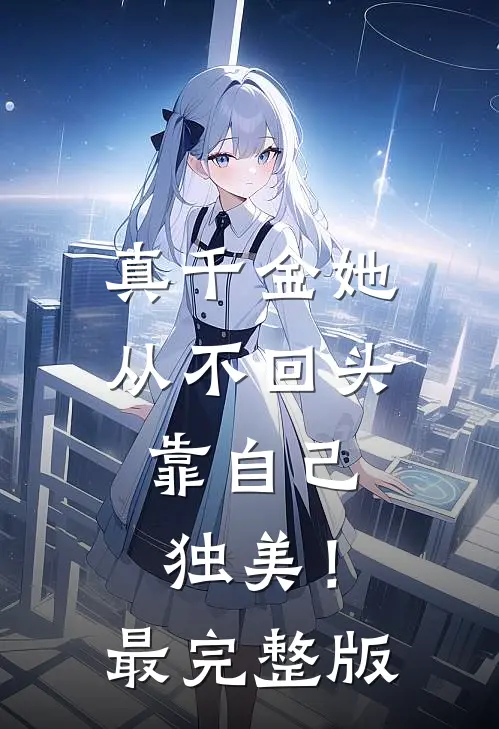 真千金她从不回头，靠自己独美！最完整版