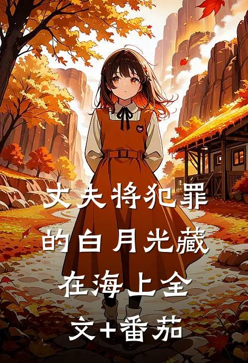 丈夫将犯罪的白月光藏在海上全文+番茄