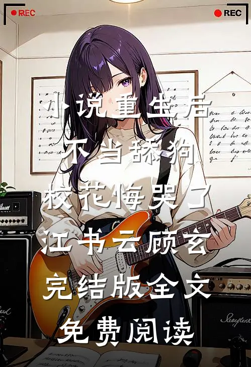 小说重生后不当舔狗，校花悔哭了江书云顾玄完结版全文免费阅读