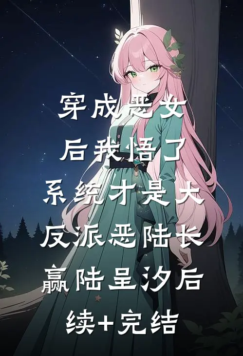 穿成恶女后我悟了：系统才是大反派恶陆长赢陆呈汐后续+完结