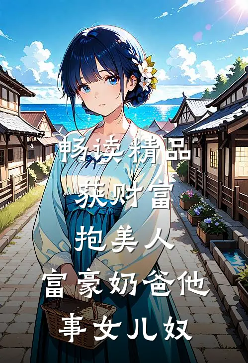 畅读精品获财富，抱美人，富豪奶爸他事女儿奴