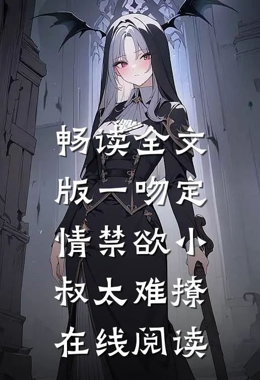 畅读全文版一吻定情禁欲小叔太难撩在线阅读
