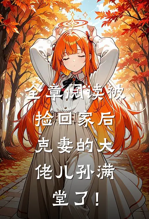 全章阅读被捡回家后，克妻的大佬儿孙满堂了！