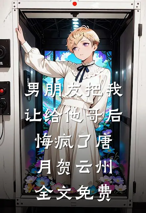 男朋友把我让给他哥后，悔疯了唐月贺云州全文免费