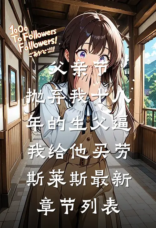 父亲节，抛弃我十八年的生父逼我给他买劳斯莱斯最新章节列表
