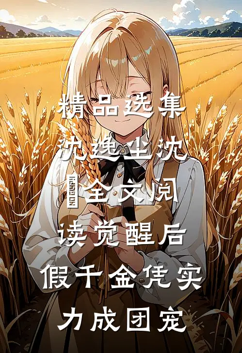 精品选集沈逸尘沈玥全文阅读_(觉醒后,假千金凭实力成团宠)