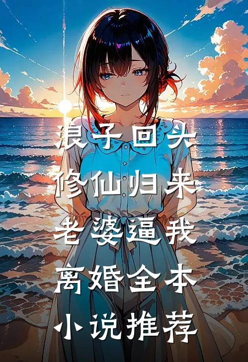 浪子回头：修仙归来，老婆逼我离婚全本小说推荐