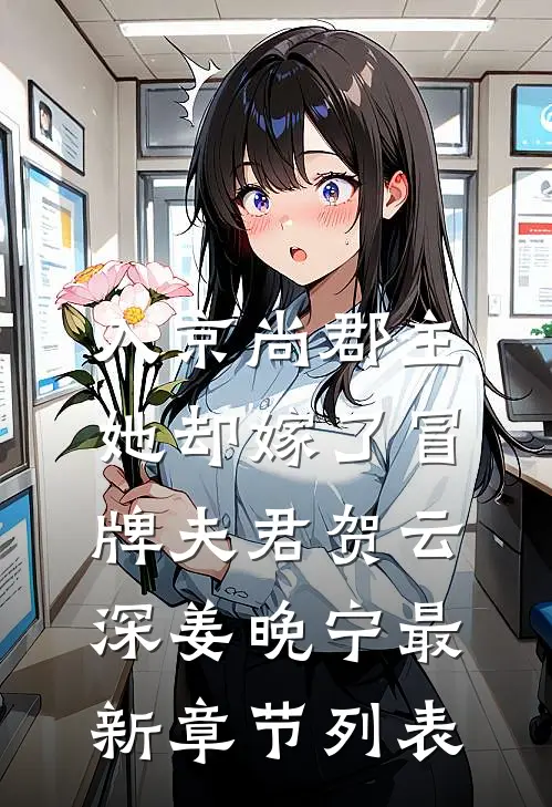 入京尚郡主，她却嫁了冒牌夫君贺云深姜晚宁最新章节列表