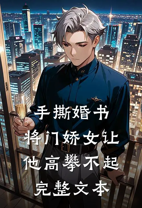 手撕婚书，将门娇女让他高攀不起完整文本