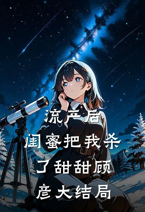 流产后，闺蜜把我杀了甜甜顾彦大结局