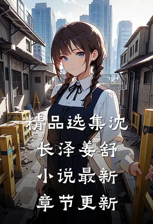 精品选集沈长泽姜舒小说最新章节更新