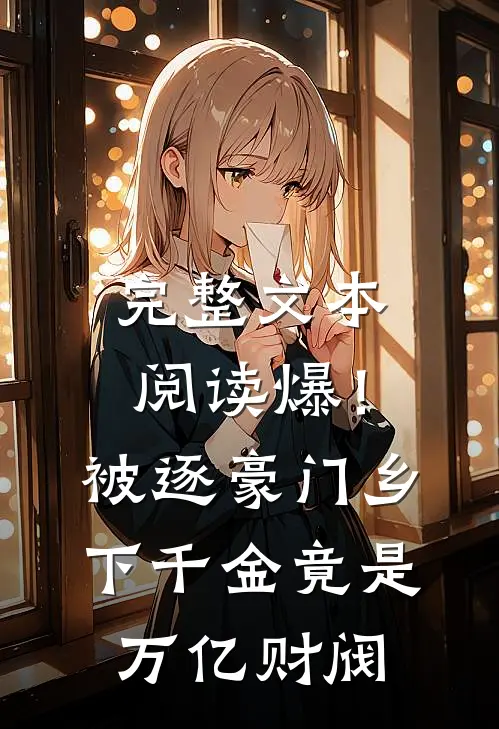 完整文本阅读爆！被逐豪门，乡下千金竟是万亿财阀