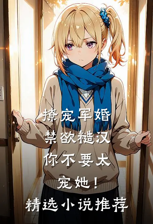 撩宠军婚，禁欲糙汉你不要太宠她！精选小说推荐