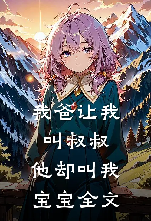 我爸让我叫叔叔，他却叫我宝宝全文