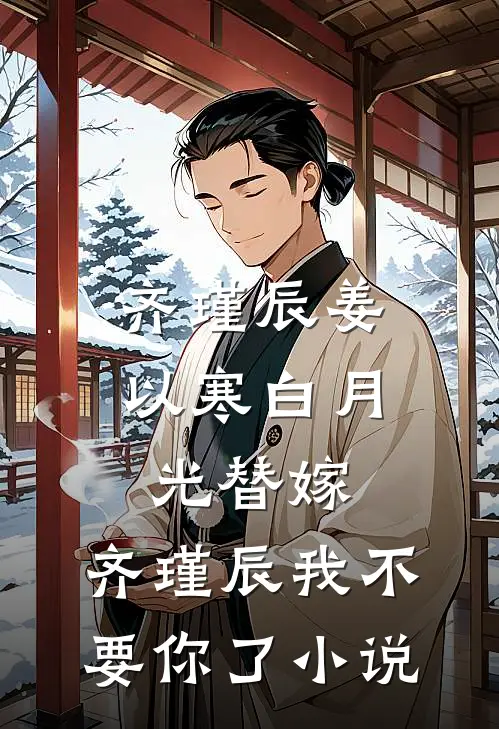 齐瑾辰姜以寒白月光替嫁，齐瑾辰我不要你了小说