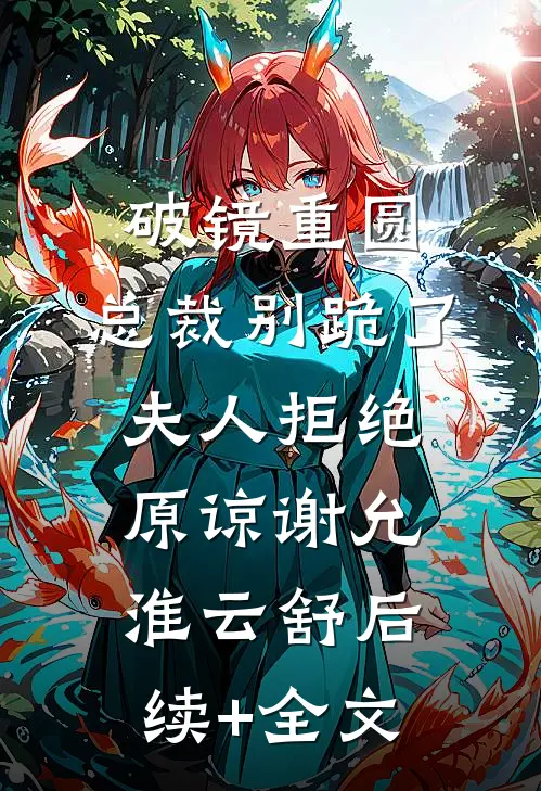 破镜重圆：总裁别跪了，夫人拒绝原谅谢允淮云舒后续+全文