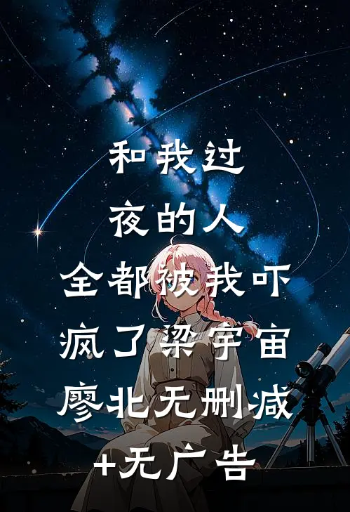 和我过夜的人，全都被我吓疯了梁宇宙廖北无删减+无广告