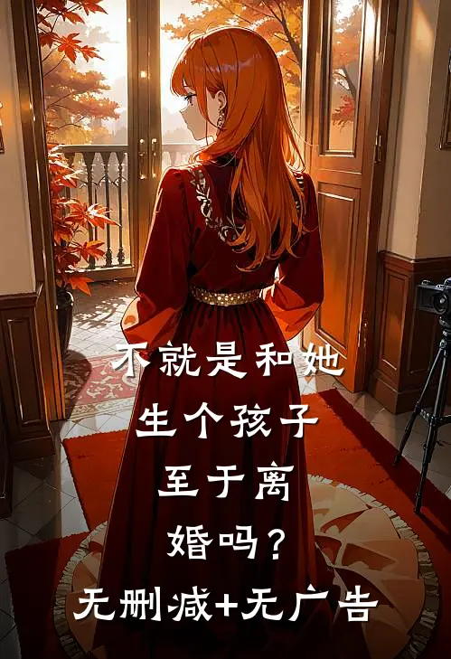 不就是和她生个孩子，至于离婚吗？无删减+无广告