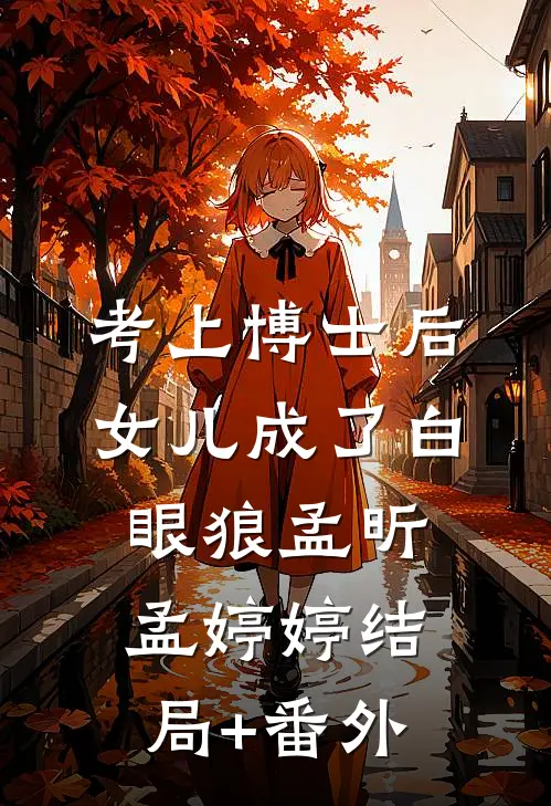 考上博士后，女儿成了白眼狼孟昕孟婷婷结局+番外