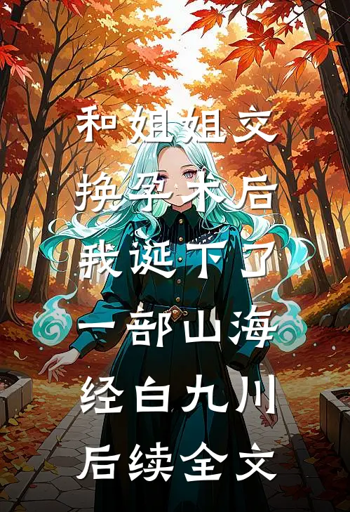 和姐姐交换孕术后 ，我诞下了一部山海经白九川后续全文