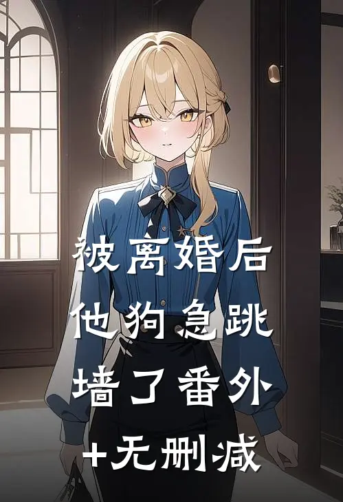 被离婚后，他狗急跳墙了番外+无删减