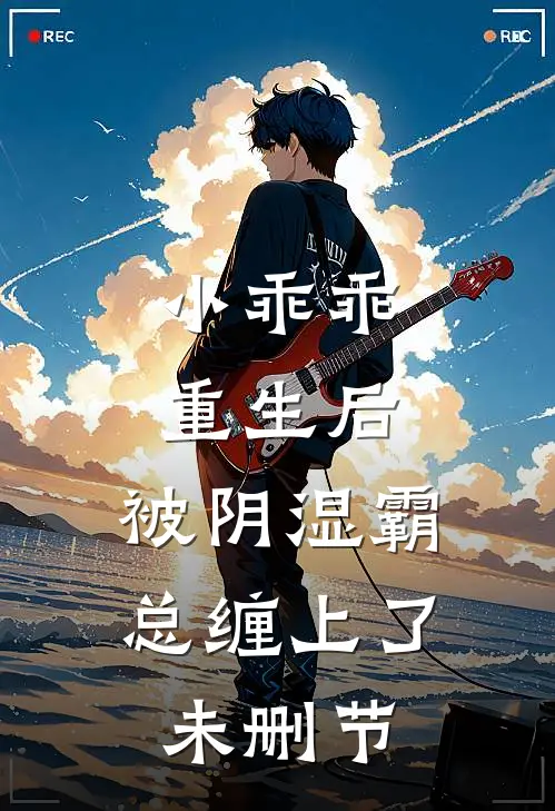 小乖乖重生后，被阴湿霸总缠上了未删节