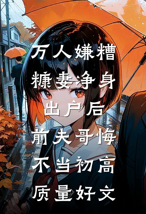 万人嫌糟糠妻净身出户后，前夫哥悔不当初高质量好文