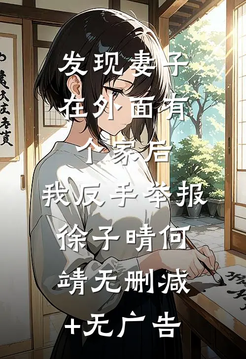 发现妻子在外面有个家后，我反手举报徐子晴何靖无删减+无广告
